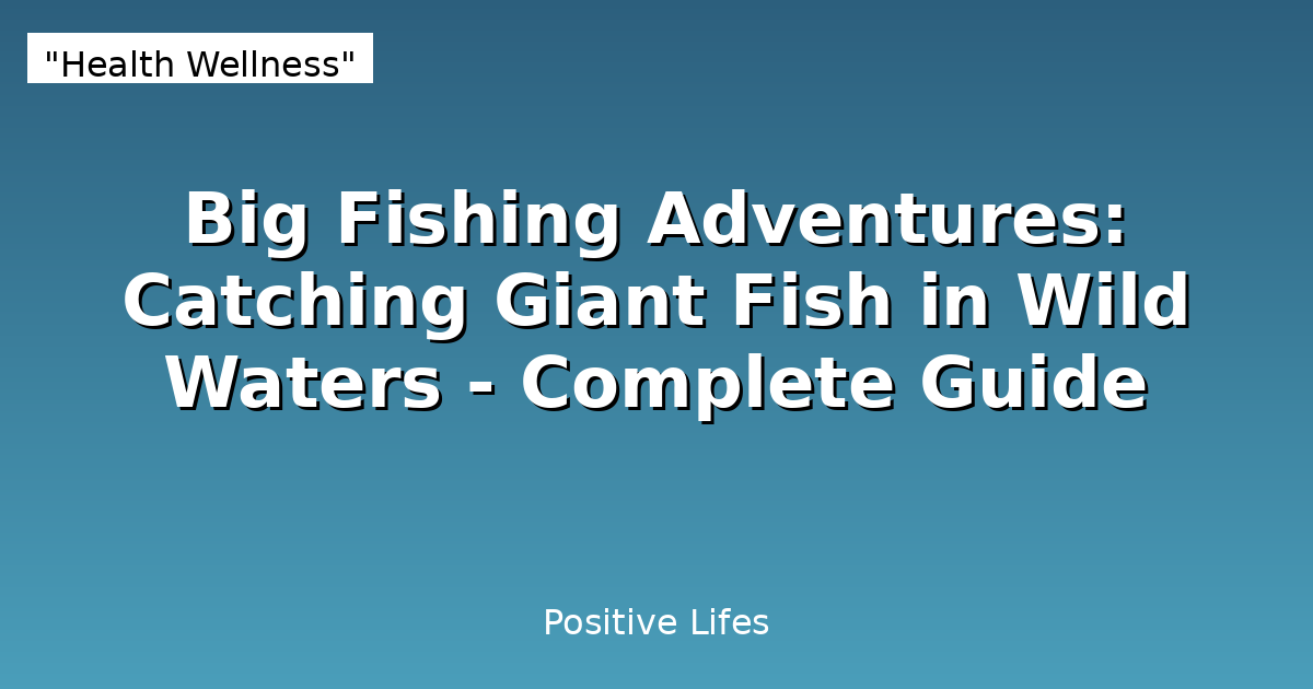 Big Fishing Adventures: Catching Giant Fish in Wild Waters - Complete Guide