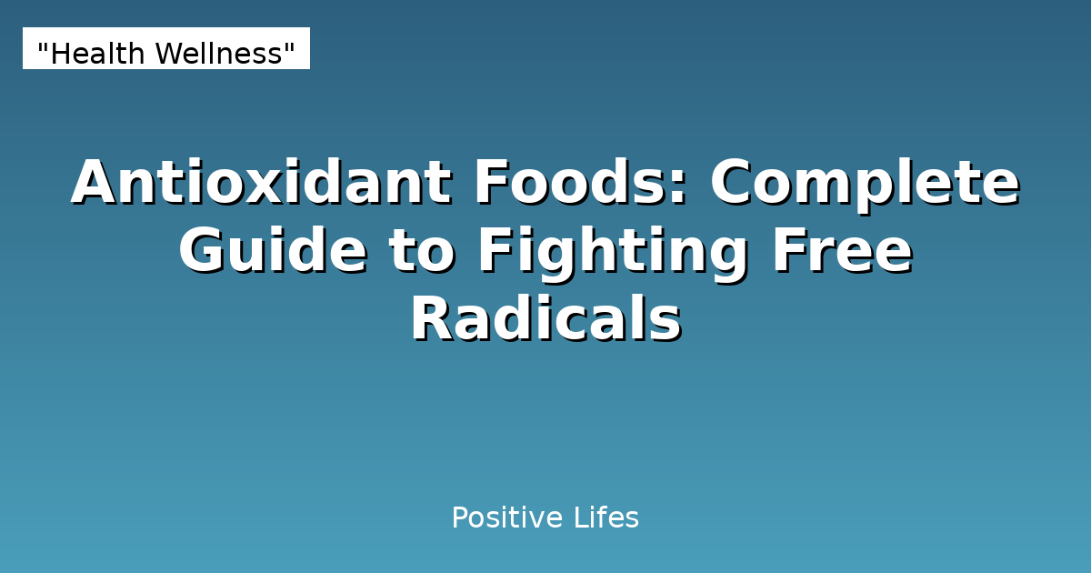 Antioxidant Foods: Complete Guide to Fighting Free Radicals
