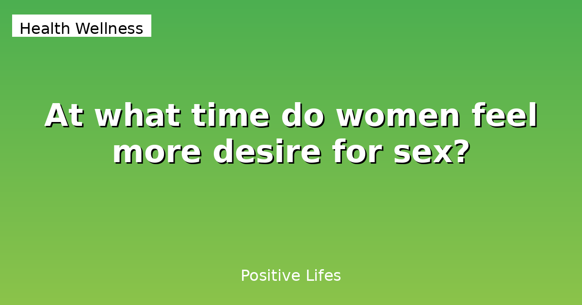 At what time do women feel more desire for sex?