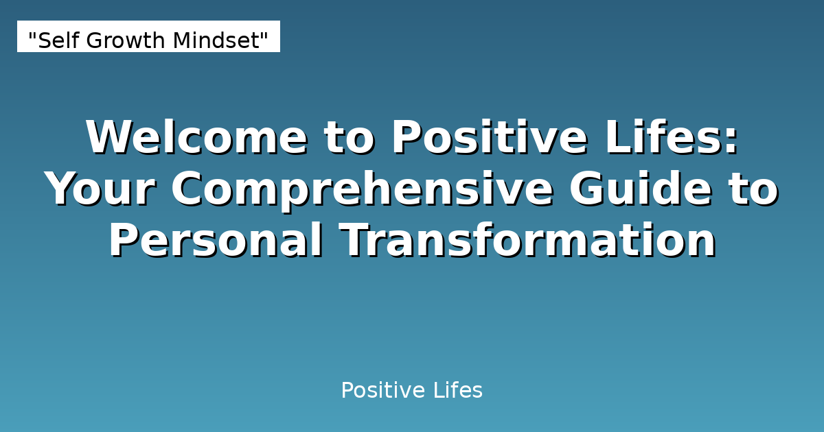 Welcome to Positive Lifes: Your Comprehensive Guide to Personal Transformation