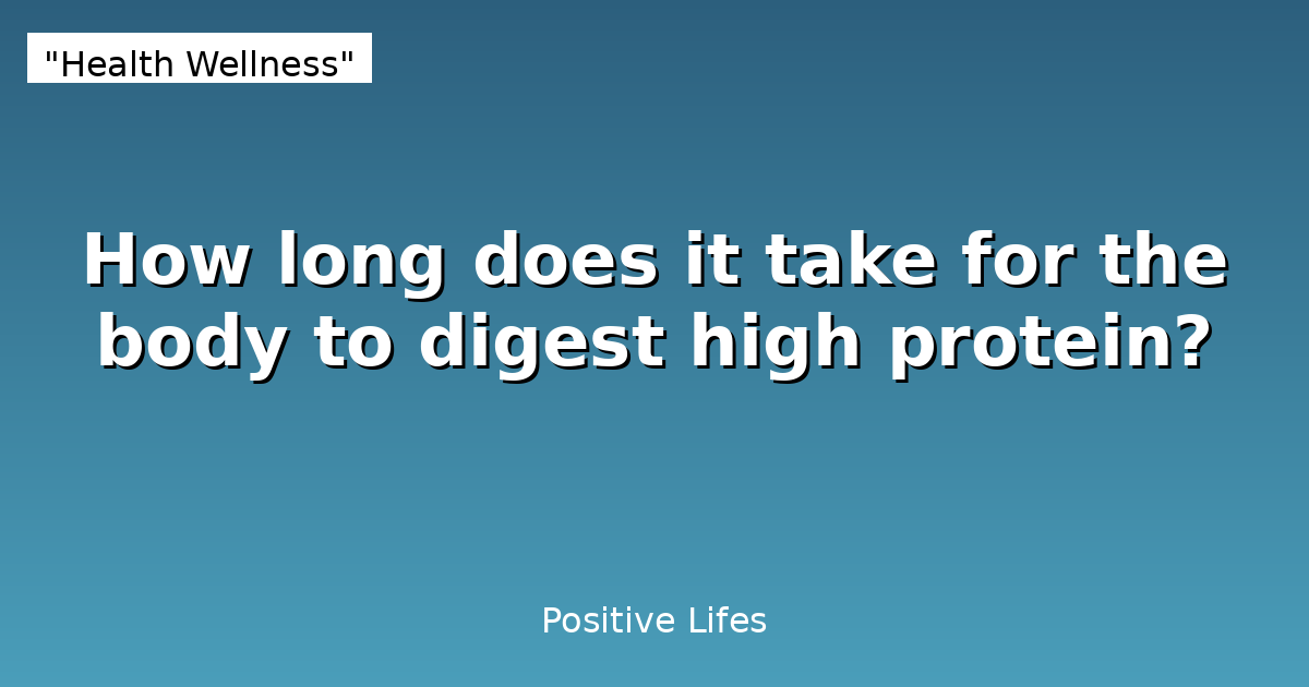 How long does it take for the body to digest high protein?