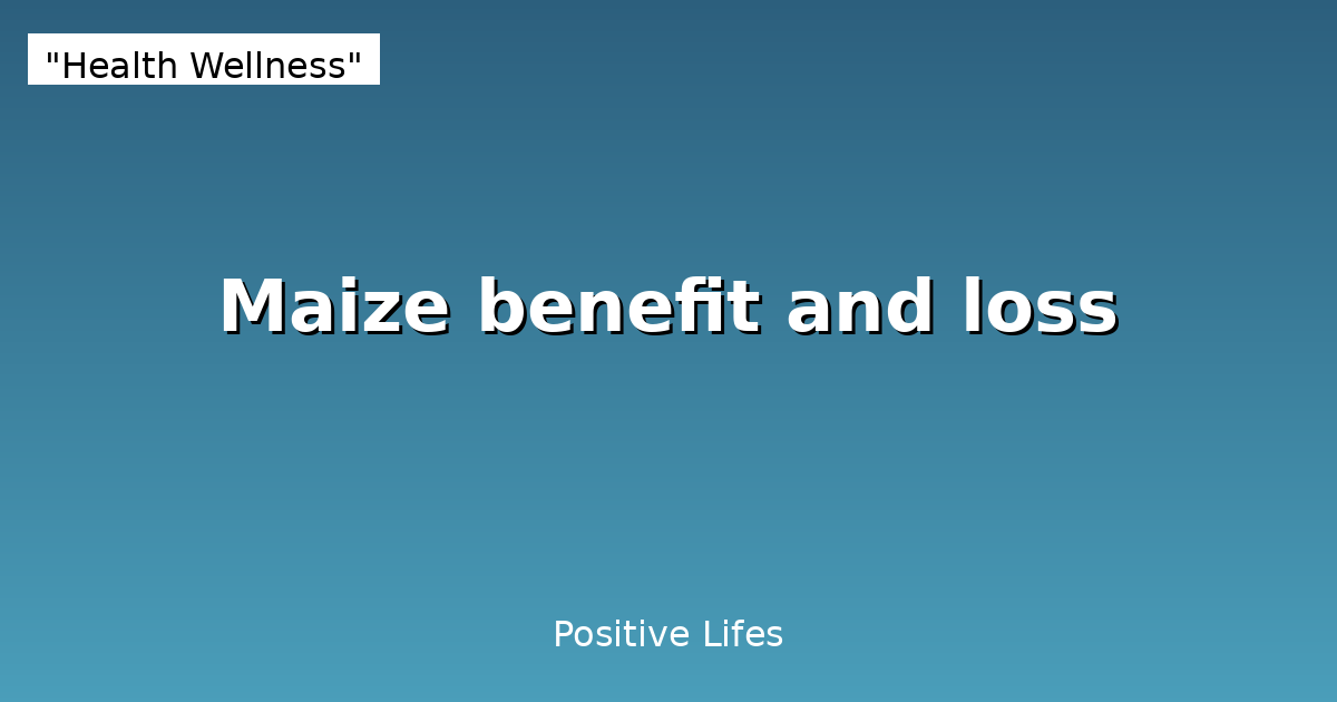 Maize (Corn): Nutritional Benefits and Potential Side Effects