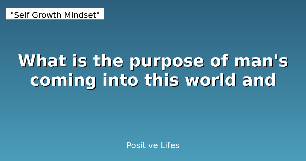 What is the purpose of man's coming into this world and