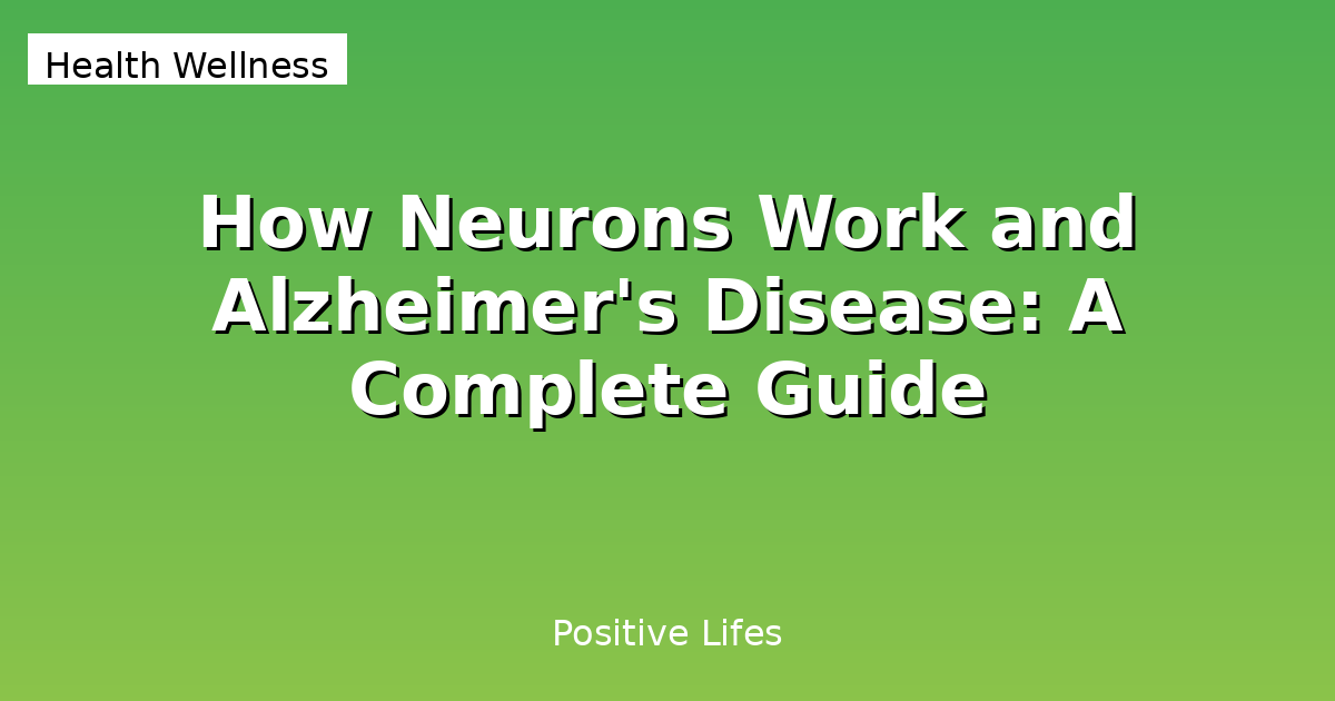 How Neurons Work and Alzheimer's Disease: A Complete Guide