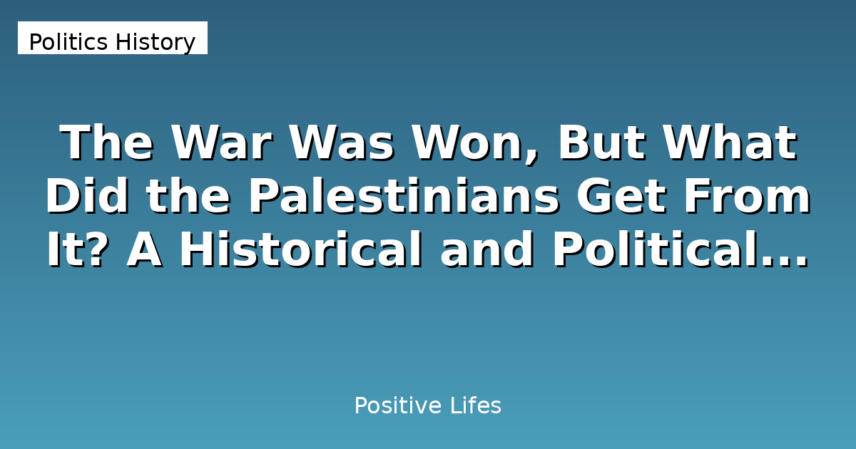 The War Was Won, But What Did the Palestinians Get From It? A Historical and Political Analysis