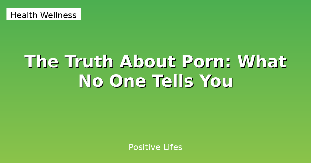 The Truth About Porn: What No One Tells You About Its Real Impact