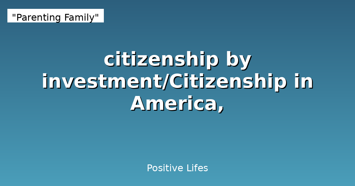 Citizenship by Investment: Complete Guide to Citizenship in America