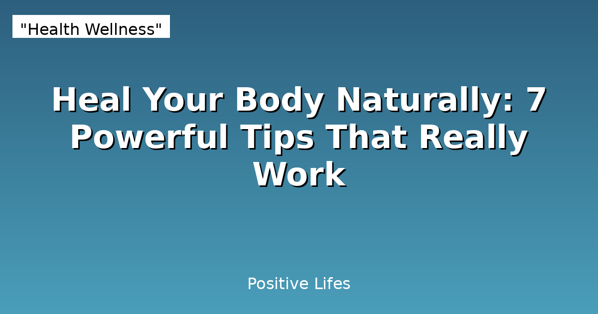 Heal Your Body Naturally: 7 Powerful Tips That Really Work
