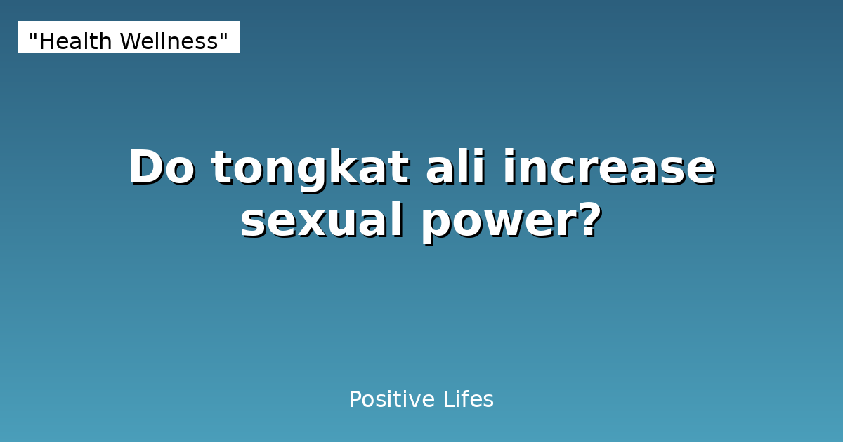 Do tongkat ali increase sexual power?
