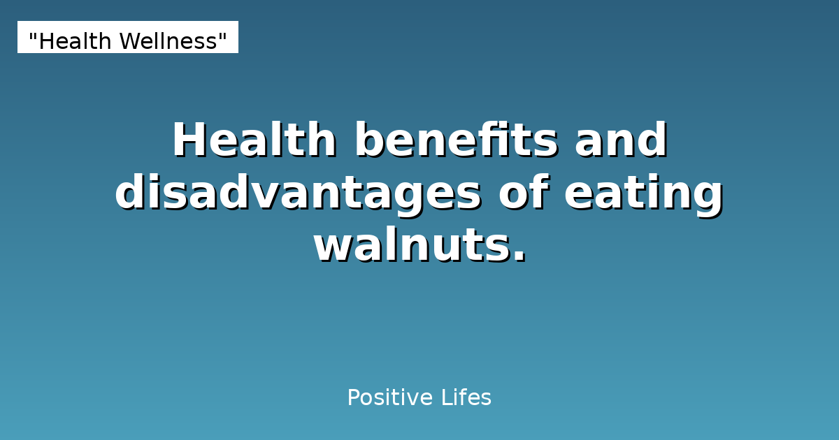 Health benefits and disadvantages of eating walnuts.