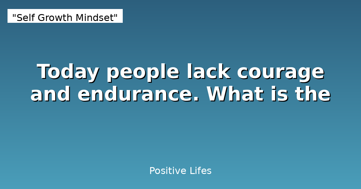Today people lack courage and endurance. What is the