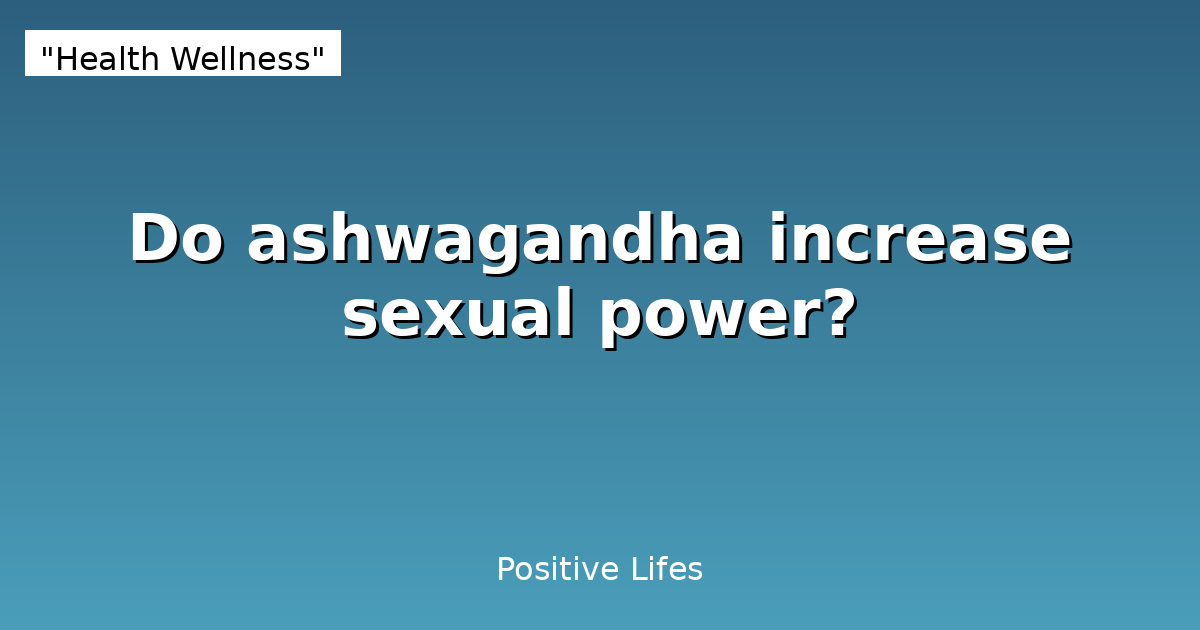 Do ashwagandha increase sexual power?