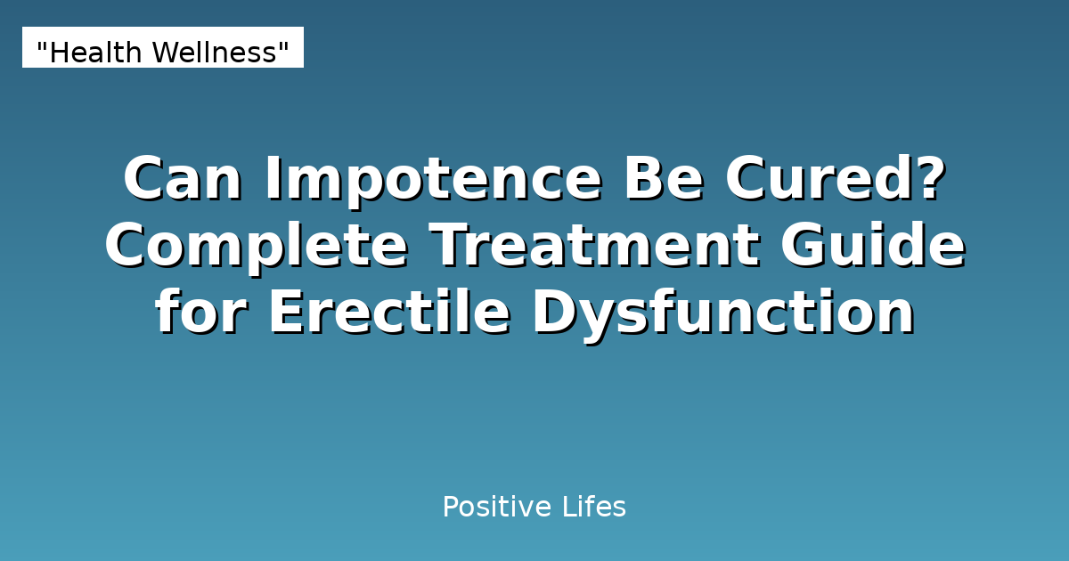 Can Impotence Be Cured? Complete Treatment Guide for Erectile Dysfunction