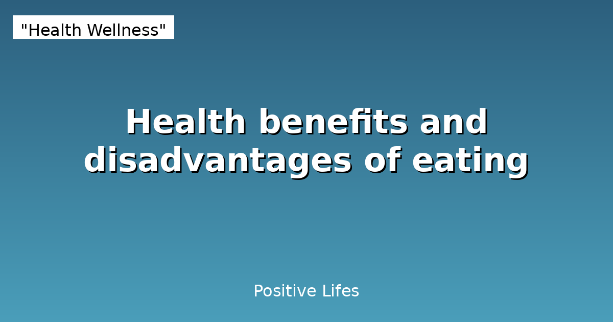 Health benefits and disadvantages of eating