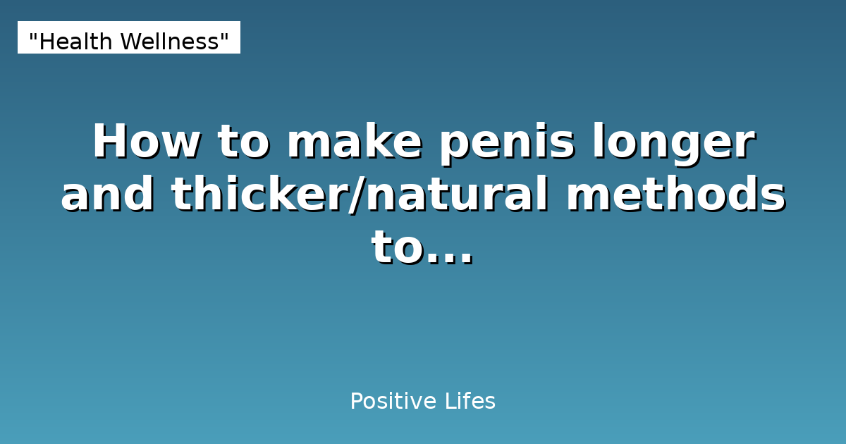 How to make penis longer and thicker