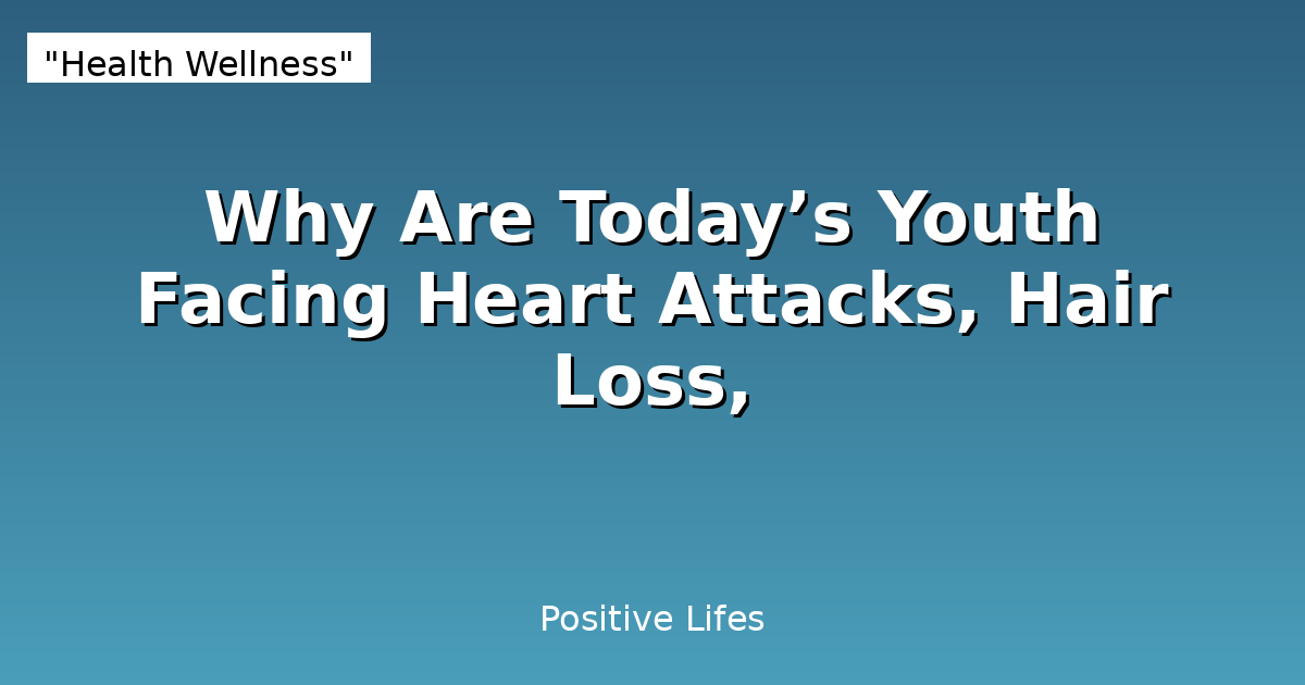 Why Are Today's Youth Facing Heart Attacks and Hair Loss? The Alarming Truth