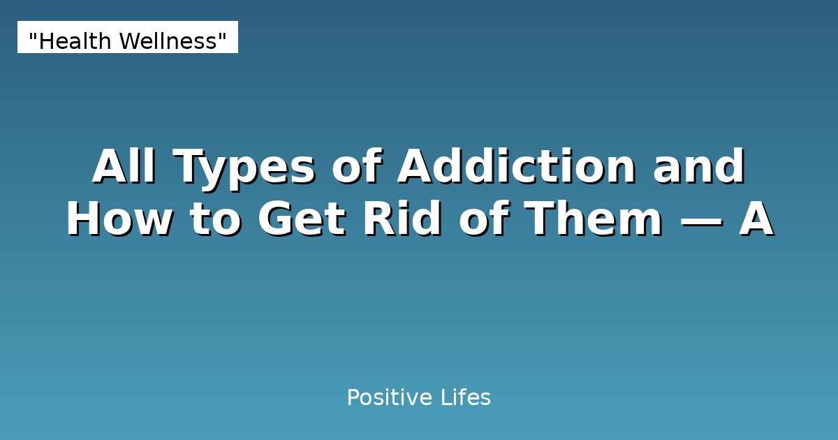 All Types of Addiction and How to Get Rid of Them — A