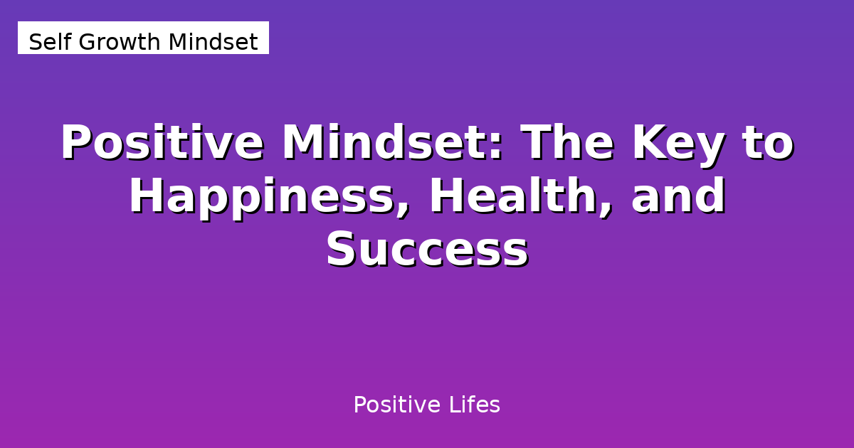 Positive Mindset: The Key to Happiness, Health, and Success